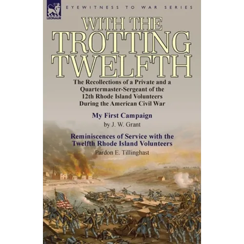 With the Trotting Twelfth: the Recollections of a Private & a Quartermaster-Sergeant of the 12th Rhode Island Volunteers During the American Civil War - Paperback