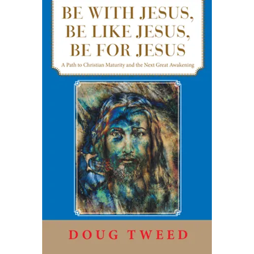 Be with Jesus, Be Like Jesus, Be for Jesus: A Path to Christian Maturity and the Next Great Awakening - Paperback