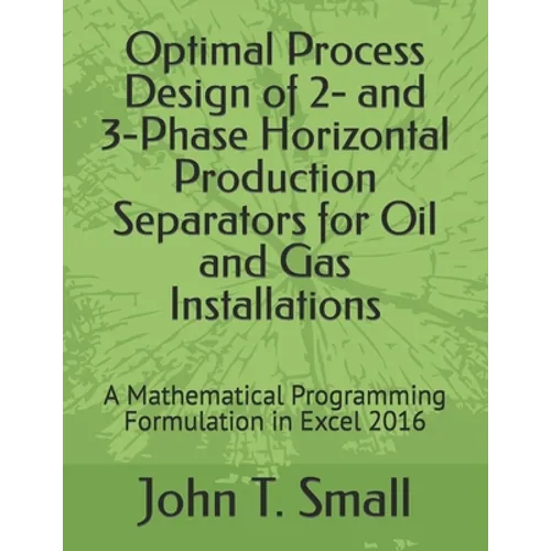 Optimal Process Design of 2- and 3-Phase Horizontal Production Separators for Oil and Gas Installations: A Mathematical Programming Formulation in Exc - Paperback