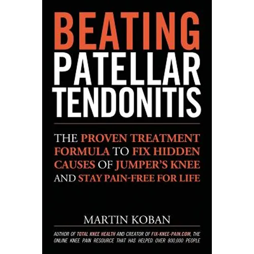Beating Patellar Tendonitis: The Proven Treatment Formula to Fix Hidden Causes of Jumper's Knee and Stay Pain-free for Life - Paperback