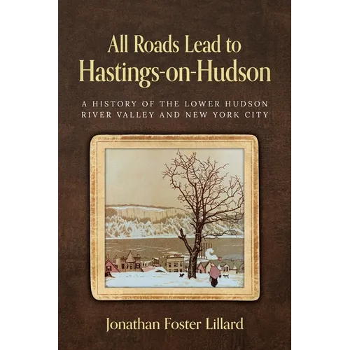 All Roads Lead to Hastings-on-Hudson: A History of the Lower Hudson River Valley and New York City - Paperback