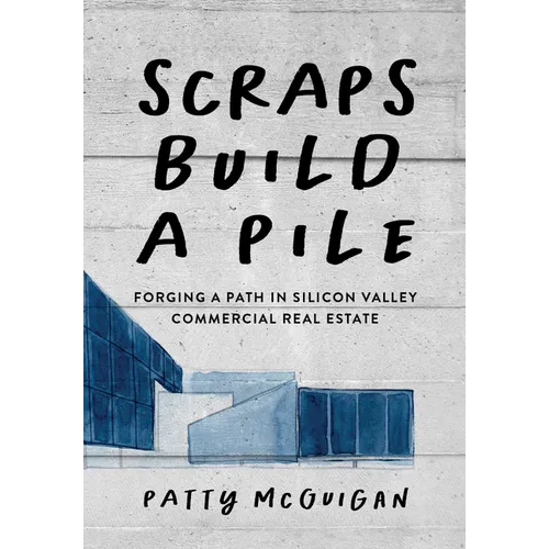 Scraps Build a Pile: Forging a Path in Silicon Valley Commercial Real Estate - Paperback