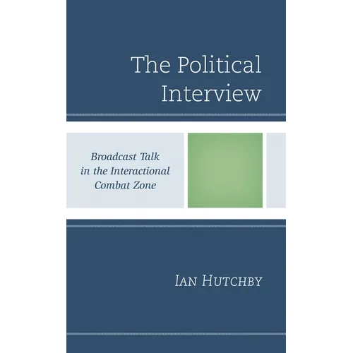 Political Interview: Broadcast Talk in the Interactional Combat Zone - Hardcover