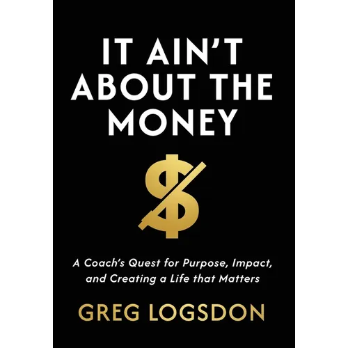 It Ain't About The Money: A Coach's Quest for Purpose, Impact, and Creating a Life that Matters - Hardcover
