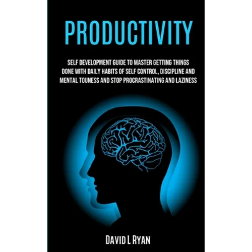 Productivity: Self Development Guide To Master Getting Things Done With Daily Habits Of Self Control, Discipline And Mental Toughness And Stop Procras - Paperback