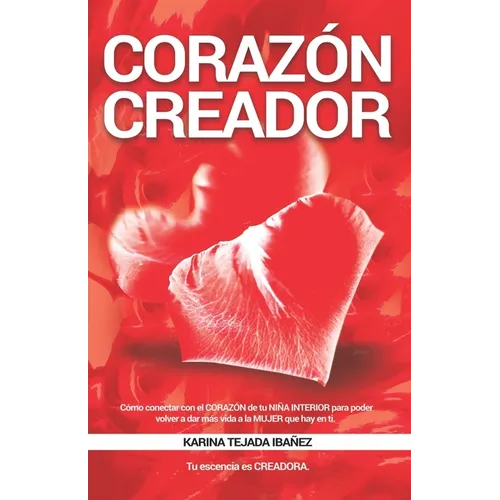 Corazón creador: Cómo conectar con el CORAZÓN de tu NIÑA INTERIOR para poder volver a dar más vida a la MUJER que hay en ti. Tu esencia es CREADORA. - Paperback