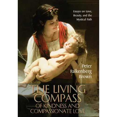 The Living Compass of Kindness and Compassionate Love: Essays on Love, Beauty, and the Mystical Path - Hardcover