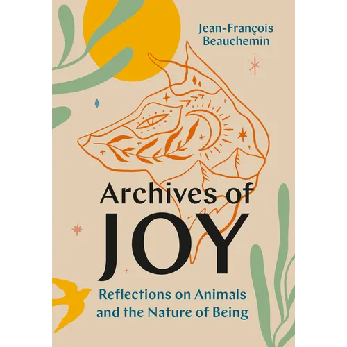 Archives of Joy: Reflections on Animals and the Nature of Being - Hardcover