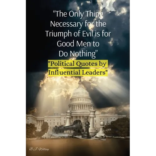 "The Only Thing Necessary for the Triumph of Evil is for Good Men to Do Nothing": "Political Quotes by Influential Leaders" - Paperback