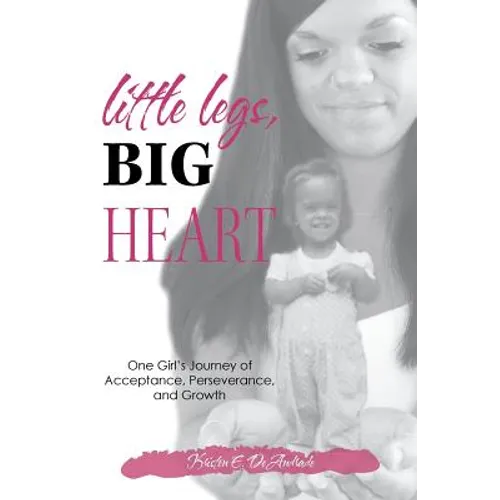 Little Legs, Big Heart: One Girl's Journey of Acceptance, Perseverance, and Growth - Paperback