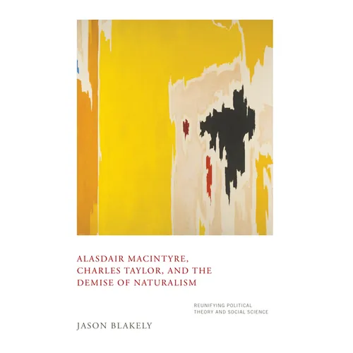 Alasdair Macintyre, Charles Taylor, and the Demise of Naturalism: Reunifying Political Theory and Social Science - Hardcover