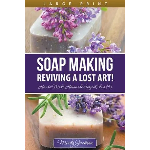 Soap Making: Reviving a Lost Art! (Large Print): How to Make Homemade Soap like a Pro - Paperback