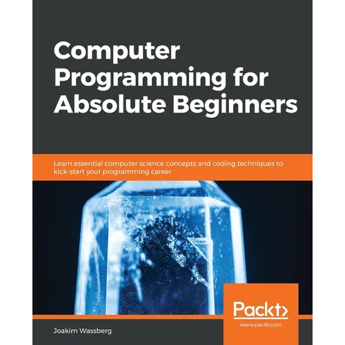 Computer Programming for Absolute Beginners: Learn essential computer science concepts and coding techniques to kick-start your programming career - Paperback