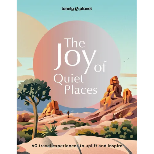 Lonely Planet the Joy of Quiet Places: The World's Most Serene & Peaceful Spaces 180 Ideas for Tranquil Trips Packed with Tips on Where & When to Go S - Hardcover