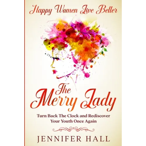Happy Women Live Better: The Merry Lady - Turn Back The Clock And Rediscover Your Youth Once Again - Paperback