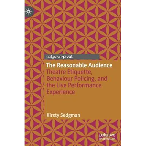 The Reasonable Audience: Theatre Etiquette, Behaviour Policing, and the Live Performance Experience - Hardcover