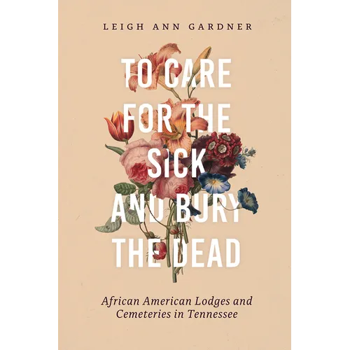 To Care for the Sick and Bury the Dead: African American Lodges and Cemeteries in Tennessee - Hardcover