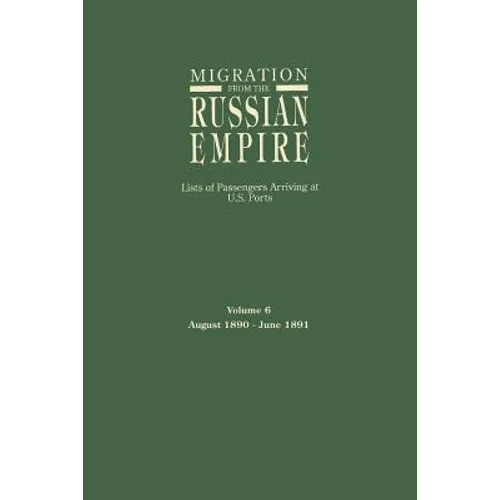 Migration from the Russian Empire: Lists of Passengers Arriving at U.S. Ports. Volume 6: August 1890-June 1891 - Paperback