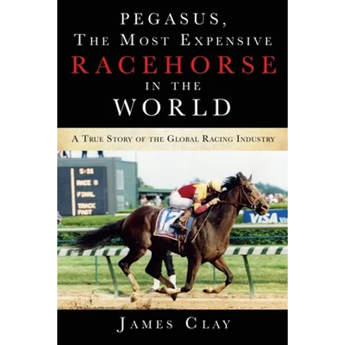 Pegasus, The Most Expensive Racehorse in the World: A True Story of the Global Racing Industry - Paperback