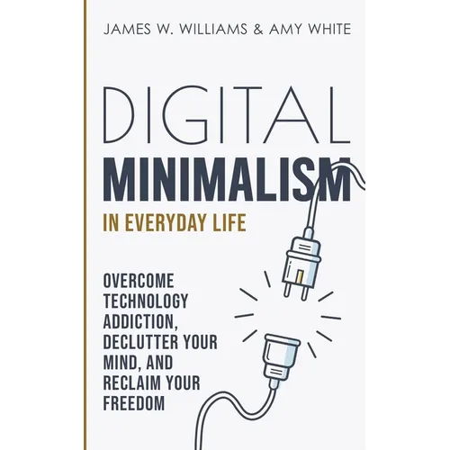 Digital Minimalism in Everyday Life: Overcome Technology Addiction, Declutter Your Mind, and Reclaim Your Freedom (Mindfulness and Minimalism) - Paperback