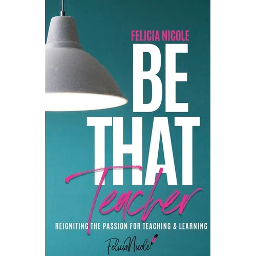 Be That Teacher: Reigniting the Passion for Teaching & Learning - Paperback