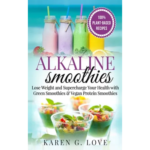 Alkaline Smoothies: Lose Weight & Supercharge Your Health with Green Smoothies and Vegan Protein Smoothies - Hardcover