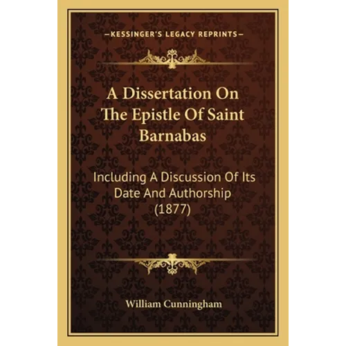 A Dissertation On The Epistle Of Saint Barnabas: Including A Discussion Of Its Date And Authorship (1877) - Paperback