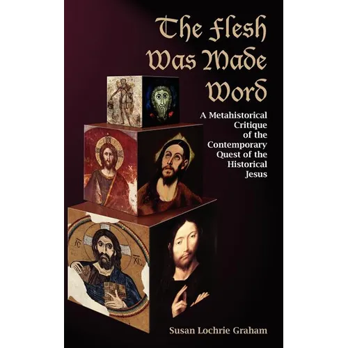 The Flesh Was Made Word: A Metahistorical Critique of the Contemporary Quest of the Historical Jesus - Hardcover