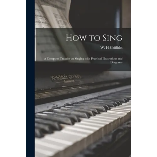 How to Sing: a Complete Treatise on Singing With Practical Illustrations and Diagrams - Paperback