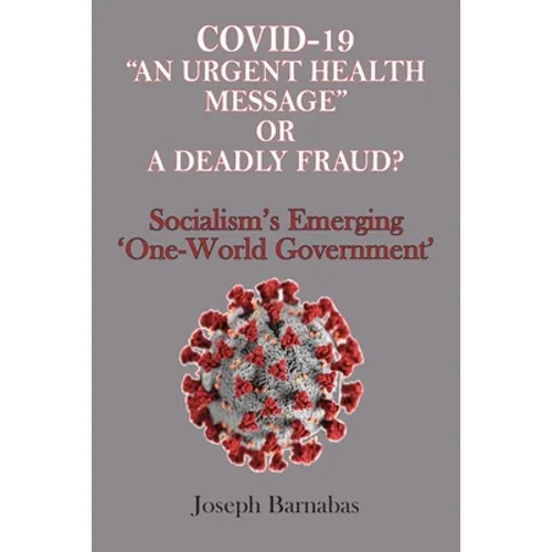 Covid-19 "An Urgent Health Message" or A Deadly Fraud?: Socialism's Emerging 'One-World Government' - Paperback