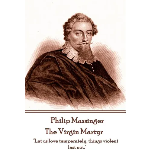 Philip Massinger - The Virgin Martyr: "Death hath a thousand doors to let out life: I shall find one." - Paperback