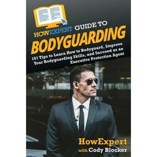 HowExpert Guide to Bodyguarding: 101 Tips to Learn How to Bodyguard, Improve, and Succeed as an Executive Protection Agent - Paperback