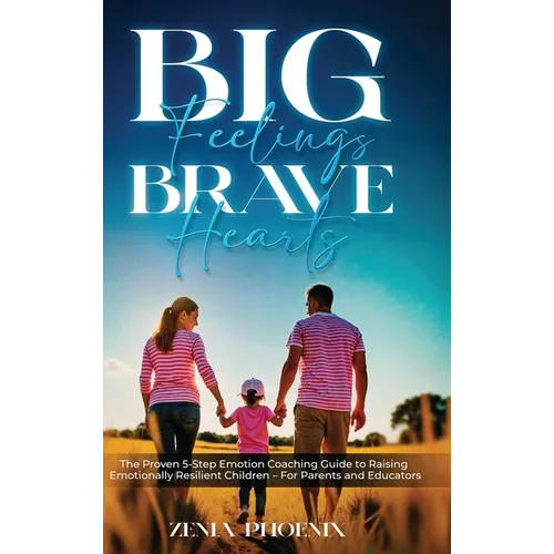 Big Feelings, Brave Hearts: The Proven 5-Step Emotion Coaching Guide to Raising Emotionally Resilient Children - For Parents and Educators - Hardcover