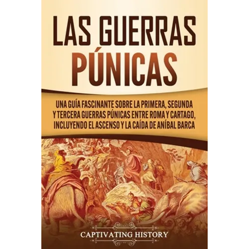 Las Guerras Púnicas: Una Guía Fascinante sobre la Primera, Segunda y Tercera Guerras Púnicas entre Roma y Cartago, incluyendo el Ascenso y la Caída de - Paperback
