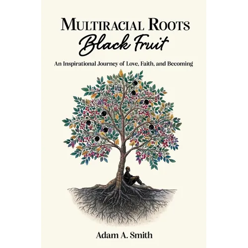 Multiracial Roots, Black Fruit: An Inspirational Journey of Love, Faith, and Becoming - Paperback