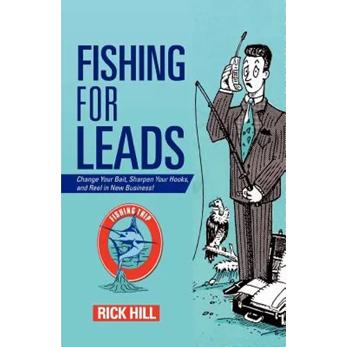 Fishing for Leads: Change Your Bait, Sharpen Your Hooks, and Reel in New Business! - Paperback