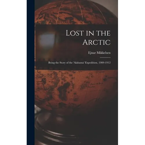 Lost in the Arctic: Being the Story of the 'Alabama' Expedition, 1909-1912 - Hardcover