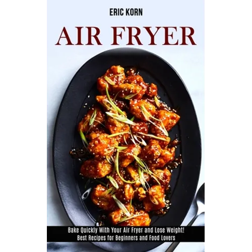Air Fryer: Bake Quickly With Your Air Fryer and Lose Weight! (Best Recipes for Beginners and Food Lovers) - Paperback