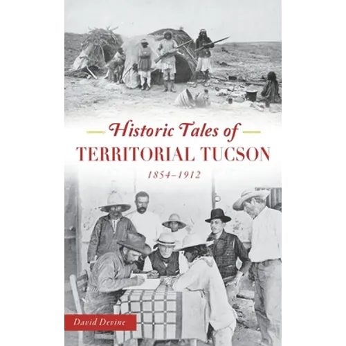 Historic Tales of Territorial Tucson: 1854-1912 - Hardcover
