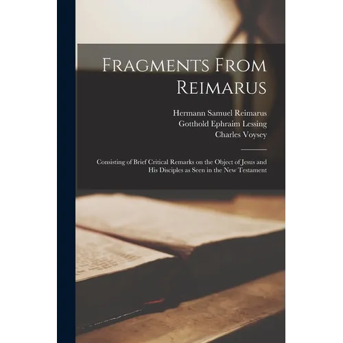 Fragments From Reimarus: Consisting of Brief Critical Remarks on the Object of Jesus and His Disciples as Seen in the New Testament - Paperback
