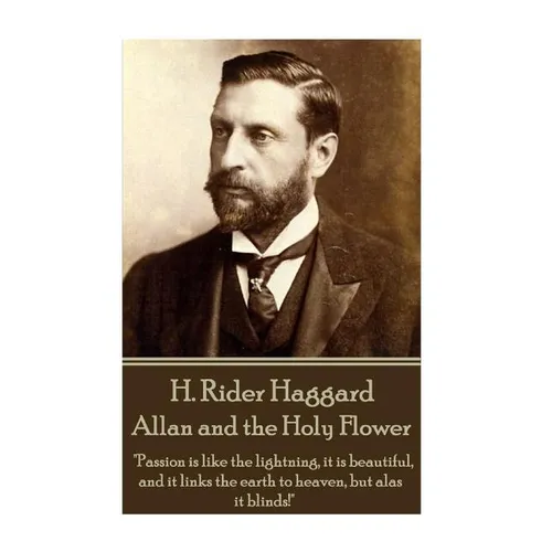 H. Rider Haggard - Allan and the Holy Flower: "Passion is like the lightning, it is beautiful, and it links the earth to heaven, but alas it blinds!" - Paperback