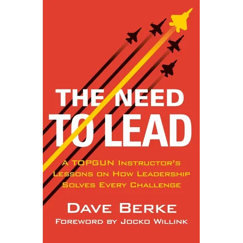 The Need to Lead: A Topgun Instructor's Lessons on How Leadership Solves Every Challenge - Hardcover