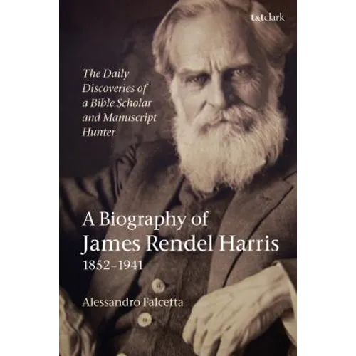 The Daily Discoveries of a Bible Scholar and Manuscript Hunter: A Biography of James Rendel Harris (1852-1941) - Paperback