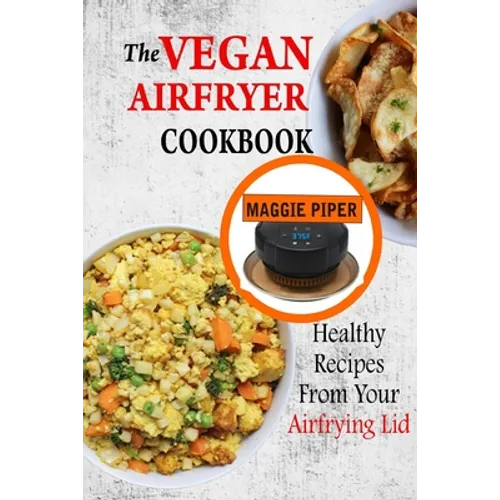 The Vegan Airfryer Cookbook: Healthy Recipes From Your Air Frying Lid - Paperback