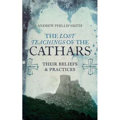 The Lost Teachings of the Cathars: Their Beliefs and Practices - Paperback