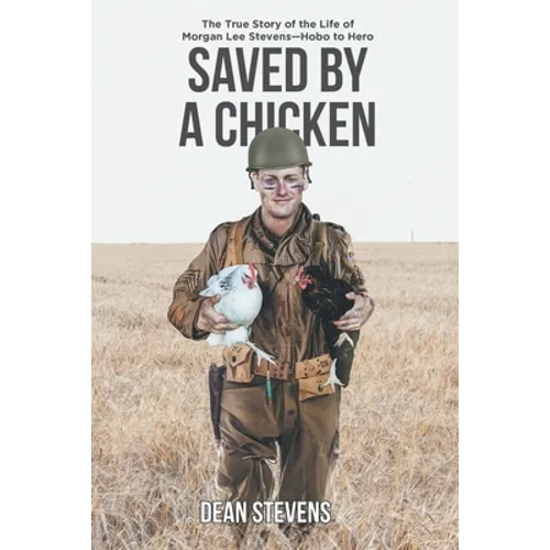 Saved By A Chicken: The True Story of the Life of Morgan Lee Stevens-Hobo to Hero - Paperback