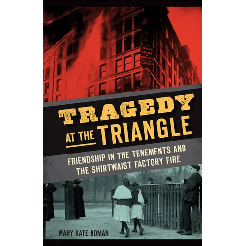 Tragedy at the Triangle: Friendship in the Tenements and the Shirtwaist Factory Fire - Hardcover