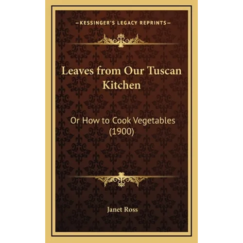 Leaves from Our Tuscan Kitchen: Or How to Cook Vegetables (1900) - Hardcover