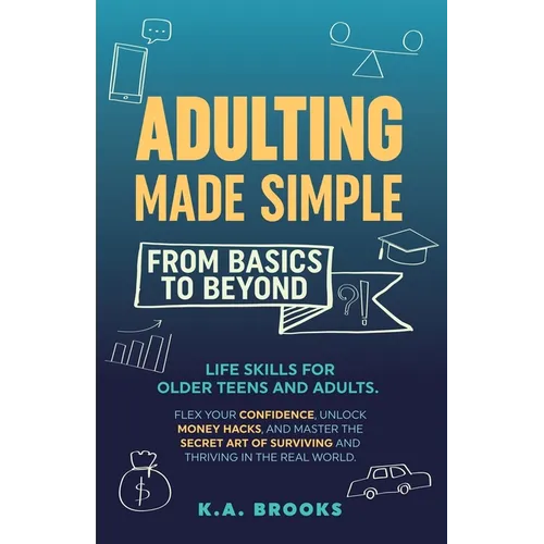 Adulting Made Simple - From Basics to Beyond: Life Skills for Older Teens and Adults. Flex Your Confidence, Unlock Money Hacks, And Master the Secret - Paperback