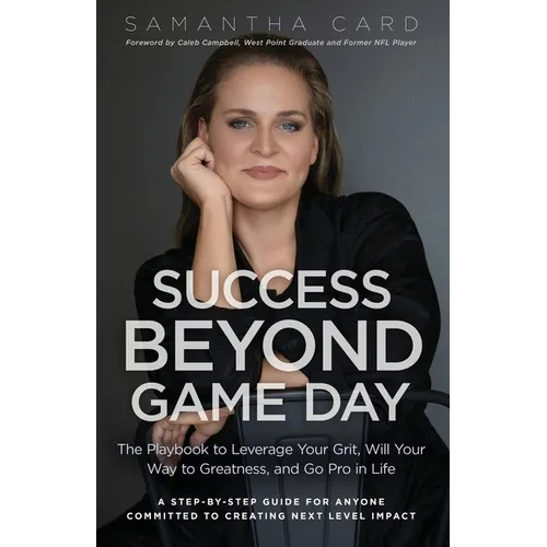 Success Beyond Game Day: The Playbook to Leverage Your Grit, Will Your Way to Greatness, and Go Pro in Life - Paperback